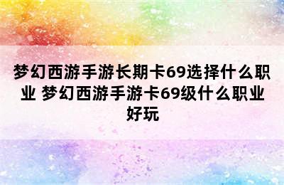 梦幻西游手游长期卡69选择什么职业 梦幻西游手游卡69级什么职业好玩